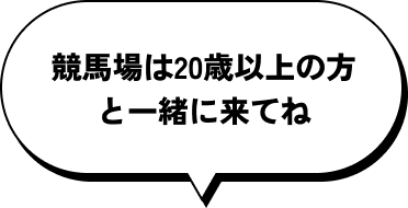 競馬場は20歳以上の方と一緒に来てね
