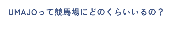 UMAJOって競馬場にどのくらいいるの？