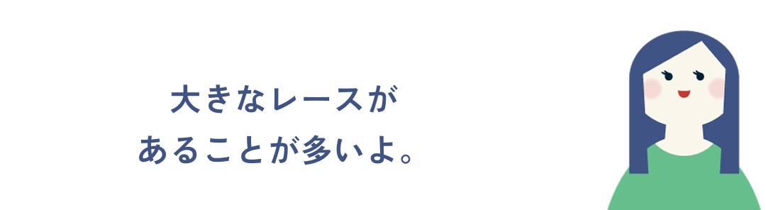大きなレースがあることが多いよ。