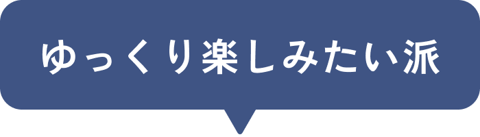 ゆっくり楽しみたい派