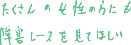 たくさんの女性の方にも障害レースを見てほしい